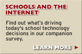 Schools and the Internet - Find out what's driving today's school technology decisions in our companion survey. LEARN MORE.